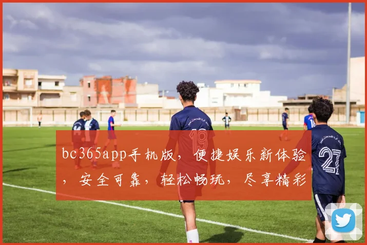 bc365app手机版，便捷娱乐新体验，安全可靠，轻松畅玩，尽享精彩，不容错过