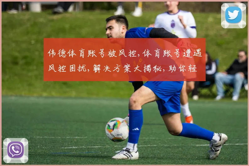 伟德体育账号被风控,体育账号遭遇风控困扰,解决方案大揭秘,助你轻松解锁