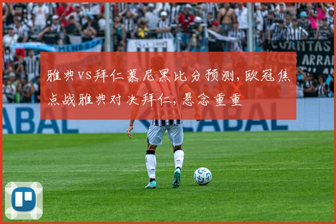 雅典vs拜仁慕尼黑比分预测,欧冠焦点战雅典对决拜仁,悬念重重