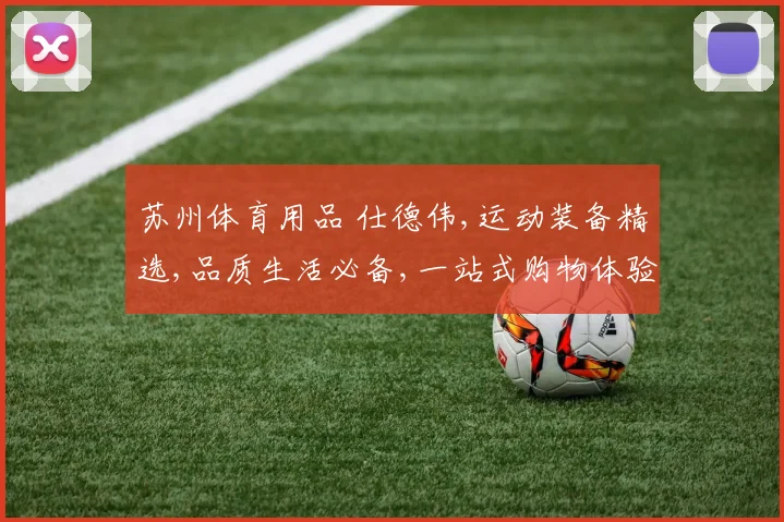 苏州体育用品 仕德伟,运动装备精选,品质生活必备,一站式购物体验,尽享运动乐趣。
