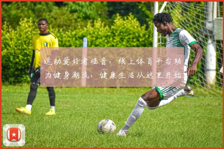运动爱好者福音，线上体育平台助力健身潮流，健康生活从这里开始，2大特色功能，带你畅享运动新体验